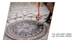 tại sao nắp hố ga hình tròn